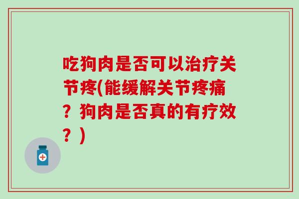 吃狗肉是否可以关节疼(能缓解关节？狗肉是否真的有疗效？)
