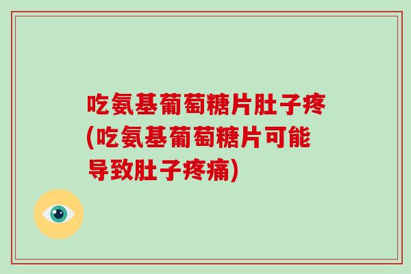 吃氨基葡萄糖片肚子疼(吃氨基葡萄糖片可能导致肚子)