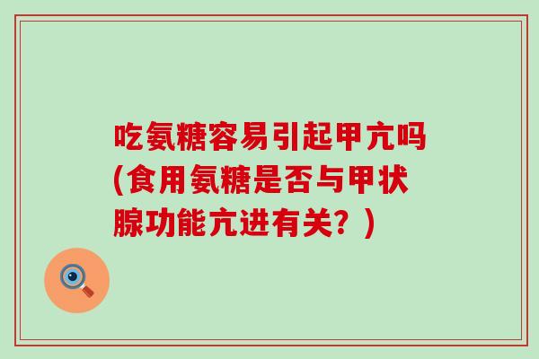 吃氨糖容易引起甲亢吗(食用氨糖是否与功能亢进有关?) 吃氨糖容易引起甲亢吗(食用氨糖是否与功能亢进有关?)