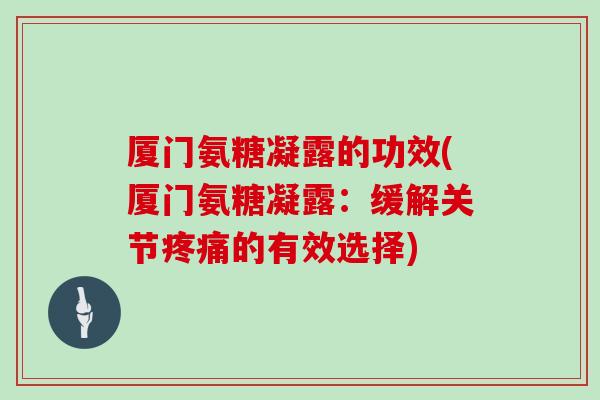 厦门氨糖凝露的功效(厦门氨糖凝露：缓解关节的有效选择)