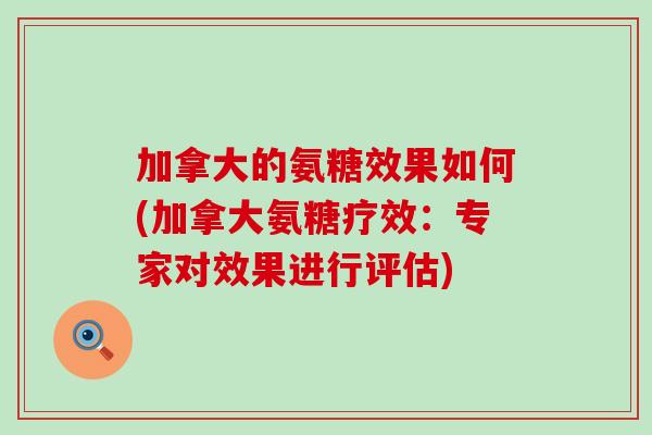 加拿大的氨糖效果如何(加拿大氨糖疗效:专家对效果进行评估) 加拿大的氨糖效果如何(加拿大氨糖疗效:专家对效果进行评估)