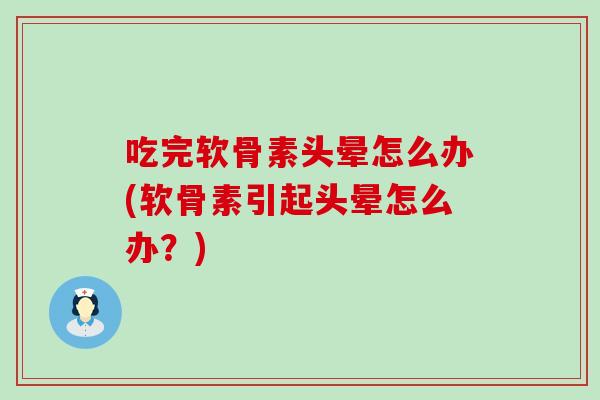 吃完软骨素头晕怎么办(软骨素引起头晕怎么办？)