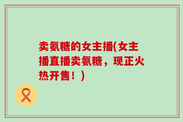卖氨糖的女主播(女主播直播卖氨糖,现正火热开售!) 卖氨糖的女主播(女主播直播卖氨糖,现正火热开售!)