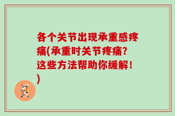 各个关节出现承重感(承重时关节?这些方法帮助你缓解!) 各个关节出现承重感(承重时关节?这些方法帮助你缓解!)