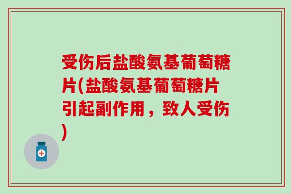 受伤后盐酸氨基葡萄糖片(盐酸氨基葡萄糖片引起副作用,致人受伤) 受伤后盐酸氨基葡萄糖片(盐酸氨基葡萄糖片引起副作用,致人受伤)