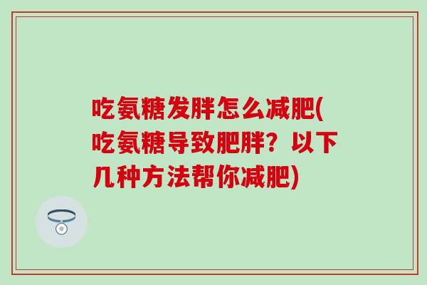 吃氨糖发胖怎么(吃氨糖导致？以下几种方法帮你)