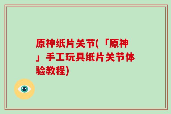 原神纸片关节(「原神」手工玩具纸片关节体验教程) 原神纸片关节(「原神」手工玩具纸片关节体验教程)