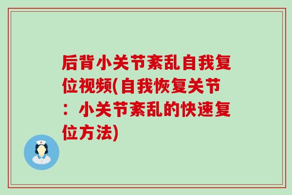 后背小关节紊乱自我复位视频(自我恢复关节:小关节紊乱的快速复位方法) 后背小关节紊乱自我复位视频(自我恢复关节:小关节紊乱的快速复位方法)