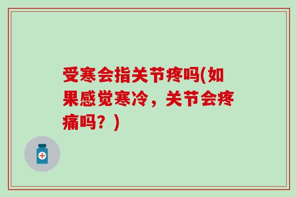 受寒会指关节疼吗(如果感觉寒冷,关节会吗?) 受寒会指关节疼吗(如果感觉寒冷,关节会吗?)