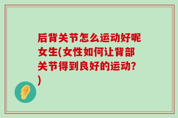 后背关节怎么运动好呢女生(女性如何让背部关节得到良好的运动？)