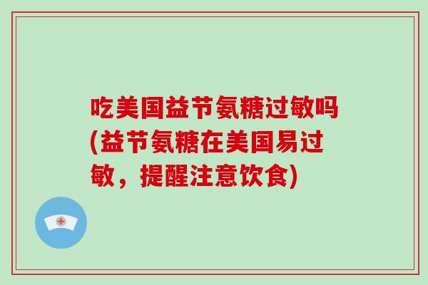 吃美国益节氨糖吗(益节氨糖在美国易,提醒注意饮食) 吃美国益节氨糖吗(益节氨糖在美国易,提醒注意饮食)
