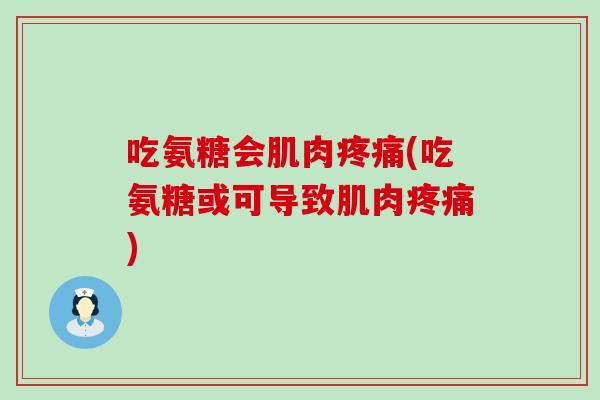吃氨糖会肌肉(吃氨糖或可导致肌肉)