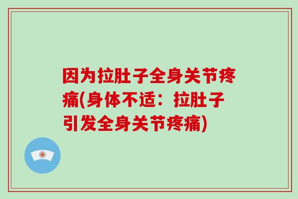 因为拉肚子全身关节(身体不适:拉肚子引发全身关节) 因为拉肚子全身关节(身体不适:拉肚子引发全身关节)