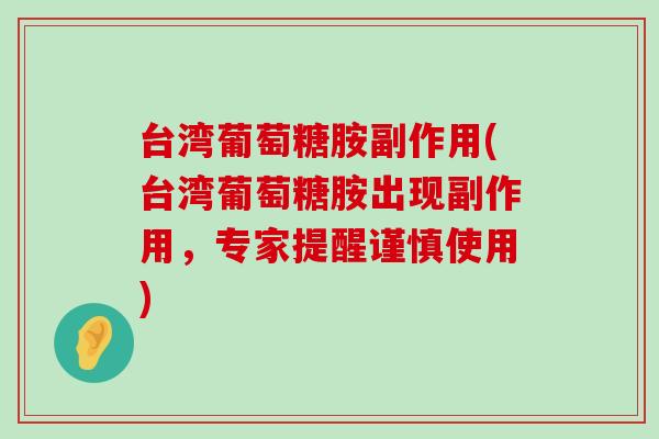 台湾葡萄糖胺副作用(台湾葡萄糖胺出现副作用,专家提醒谨慎使用) 台湾葡萄糖胺副作用(台湾葡萄糖胺出现副作用,专家提醒谨慎使用)