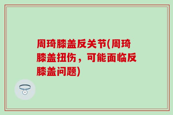 周琦膝盖反关节(周琦膝盖扭伤,可能面临反膝盖问题) 周琦膝盖反关节(周琦膝盖扭伤,可能面临反膝盖问题)