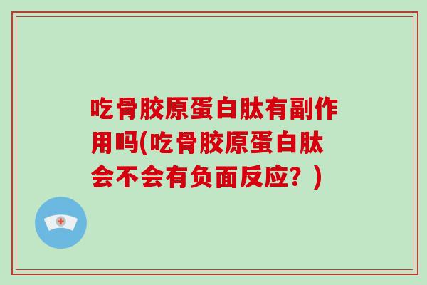 吃骨胶原蛋白肽有副作用吗(吃骨胶原蛋白肽会不会有负面反应?) 吃骨胶原蛋白肽有副作用吗(吃骨胶原蛋白肽会不会有负面反应?)