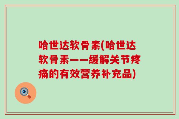 哈世达软骨素(哈世达软骨素——缓解关节的有效营养补充品)