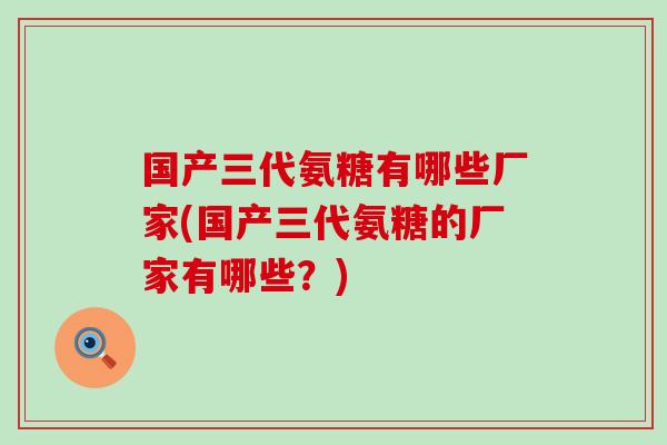 国产三代氨糖有哪些厂家(国产三代氨糖的厂家有哪些?) 国产三代氨糖有哪些厂家(国产三代氨糖的厂家有哪些?)