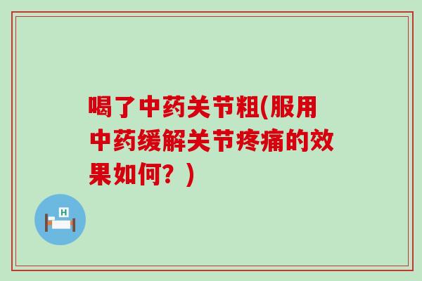 喝了关节粗(服用缓解关节的效果如何?) 喝了关节粗(服用缓解关节的效果如何?)