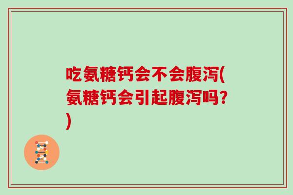 吃氨糖钙会不会(氨糖钙会引起吗？)