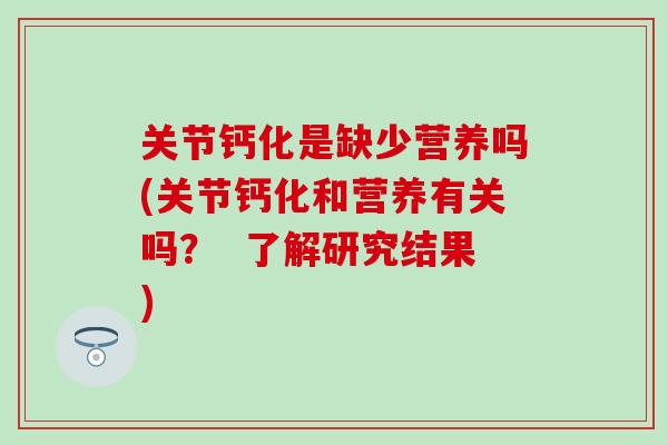 关节钙化是缺少营养吗(关节钙化和营养有关吗？  了解研究结果)
