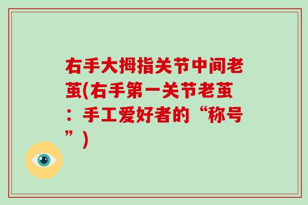 右手大拇指关节中间老茧(右手第一关节老茧:手工爱好者的“称号”) 右手大拇指关节中间老茧(右手第一关节老茧:手工爱好者的“称号”)