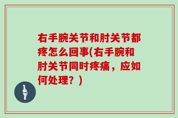 右手腕关节和肘关节都疼怎么回事(右手腕和肘关节同时，应如何处理？)