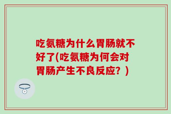 吃氨糖为什么就不好了(吃氨糖为何会对产生不良反应?) 吃氨糖为什么就不好了(吃氨糖为何会对产生不良反应?)