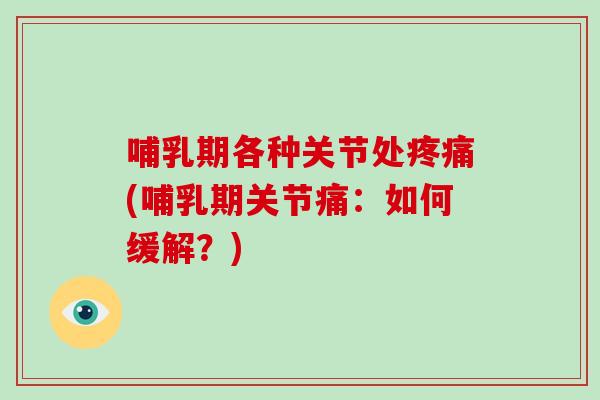 哺乳期各种关节处(哺乳期关节痛:如何缓解?) 哺乳期各种关节处(哺乳期关节痛:如何缓解?)
