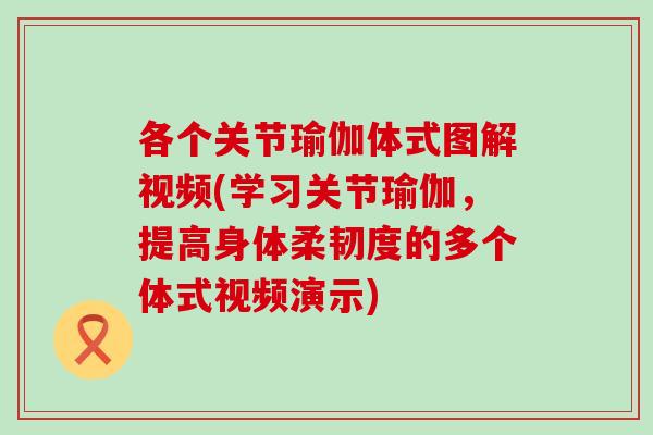 各个关节瑜伽体式图解视频(学习关节瑜伽,提高身体柔韧度的多个体式视频演示) 各个关节瑜伽体式图解视频(学习关节瑜伽,提高身体柔韧度的多个体式视频演示)