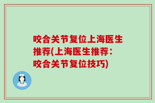 咬合关节复位上海医生推荐(上海医生推荐:咬合关节复位技巧) 咬合关节复位上海医生推荐(上海医生推荐:咬合关节复位技巧)