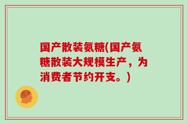 国产散装氨糖(国产氨糖散装大规模生产，为消费者节约开支。)