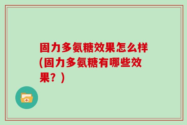 固力多氨糖效果怎么样(固力多氨糖有哪些效果？)