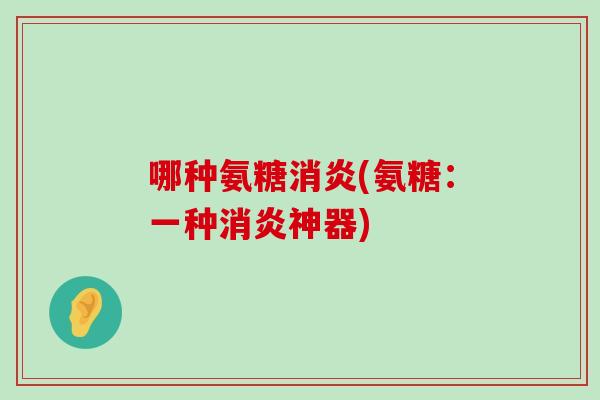 哪种氨糖(氨糖:一种神器) 哪种氨糖(氨糖:一种神器)