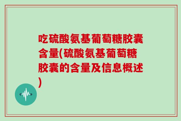 吃硫酸氨基葡萄糖胶囊含量(硫酸氨基葡萄糖胶囊的含量及信息概述) 吃硫酸氨基葡萄糖胶囊含量(硫酸氨基葡萄糖胶囊的含量及信息概述)