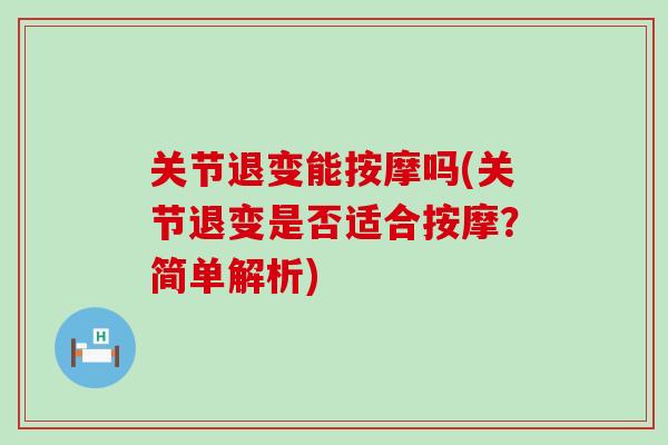 关节退变能按摩吗(关节退变是否适合按摩？简单解析)