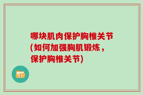 哪块肌肉保护胸椎关节(如何加强胸肌锻炼,保护胸椎关节) 哪块肌肉保护胸椎关节(如何加强胸肌锻炼,保护胸椎关节)