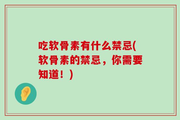 吃软骨素有什么禁忌(软骨素的禁忌，你需要知道！)