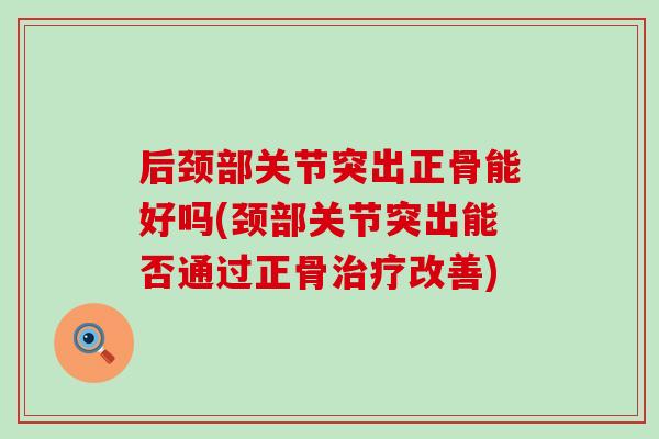 后颈部关节突出正骨能好吗(颈部关节突出能否通过正骨改善) 后颈部关节突出正骨能好吗(颈部关节突出能否通过正骨改善)