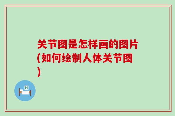 关节图是怎样画的图片(如何绘制人体关节图)
