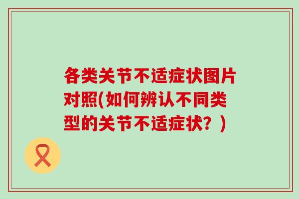 各类关节不适症状图片对照(如何辨认不同类型的关节不适症状?) 各类关节不适症状图片对照(如何辨认不同类型的关节不适症状?)