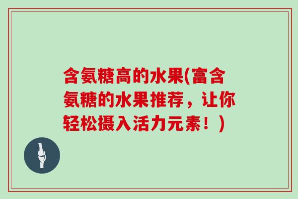 含氨糖高的水果(富含氨糖的水果推荐，让你轻松摄入活力元素！)