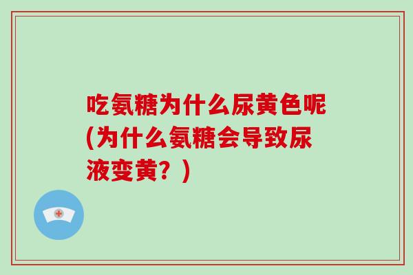 吃氨糖为什么尿黄色呢(为什么氨糖会导致尿液变黄?) 吃氨糖为什么尿黄色呢(为什么氨糖会导致尿液变黄?)