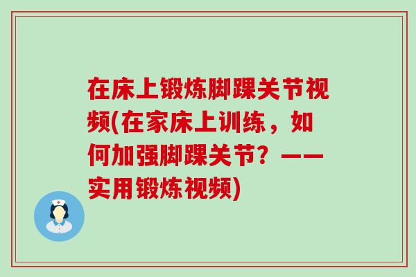 在床上锻炼脚踝关节视频(在家床上训练,如何加强脚踝关节?——实用锻炼视频) 在床上锻炼脚踝关节视频(在家床上训练,如何加强脚踝关节?——实用锻炼视频)