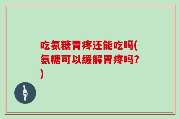 吃氨糖胃疼还能吃吗(氨糖可以缓解胃疼吗?) 吃氨糖胃疼还能吃吗(氨糖可以缓解胃疼吗?)