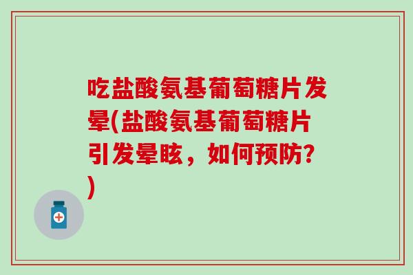 吃盐酸氨基葡萄糖片发晕(盐酸氨基葡萄糖片引发晕眩，如何？)