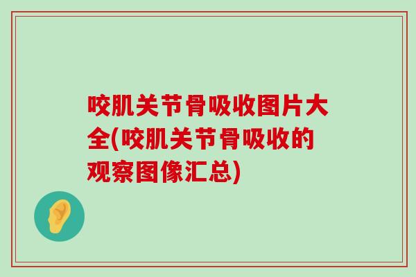 咬肌关节骨吸收图片大全(咬肌关节骨吸收的观察图像汇总) 咬肌关节骨吸收图片大全(咬肌关节骨吸收的观察图像汇总)