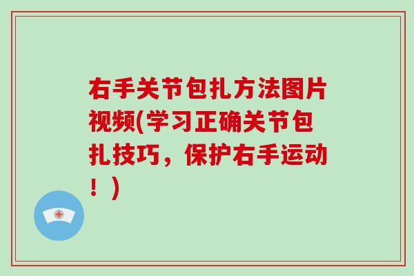 右手关节包扎方法图片视频(学习正确关节包扎技巧,保护右手运动!) 右手关节包扎方法图片视频(学习正确关节包扎技巧,保护右手运动!)