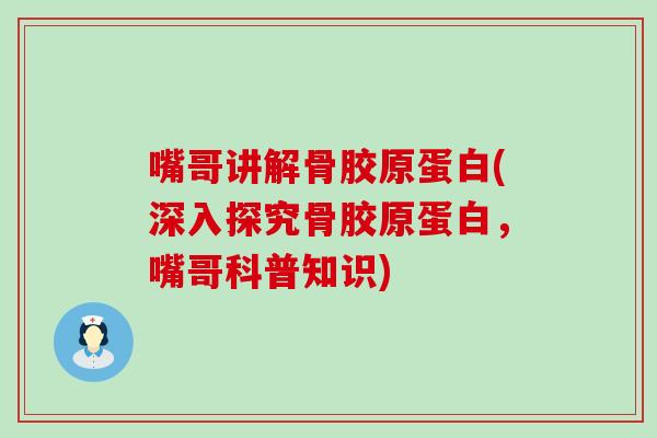 嘴哥讲解骨胶原蛋白(深入探究骨胶原蛋白，嘴哥科普知识)