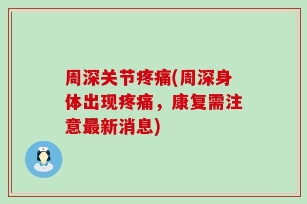 周深关节(周深身体出现，康复需注意新消息)